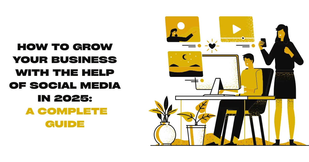 How to Grow Your Business with the help of social media in 2025 A Complete Guide